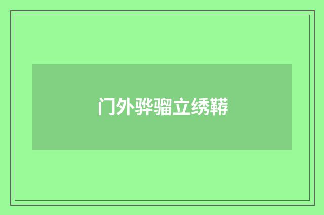 门外骅骝立绣鞯