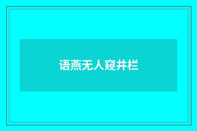 语燕无人窥井栏