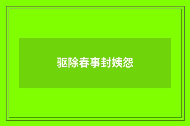驱除春事封姨怨