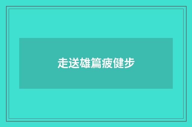 走送雄篇疲健步