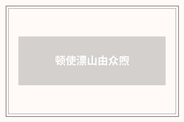 顿使漂山由众喣