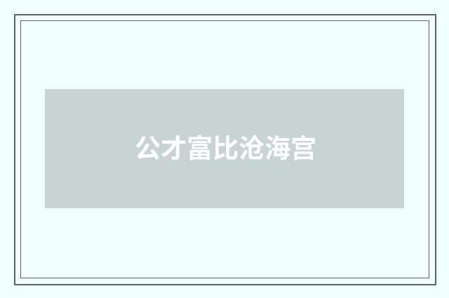 公才富比沧海宫