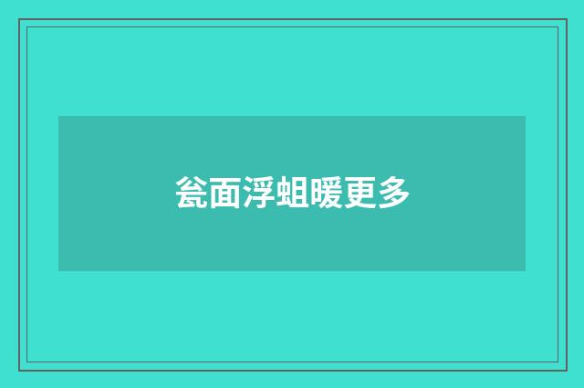 瓮面浮蛆暖更多