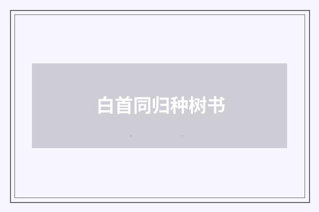 白首同归种树书