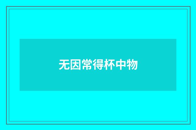 无因常得杯中物