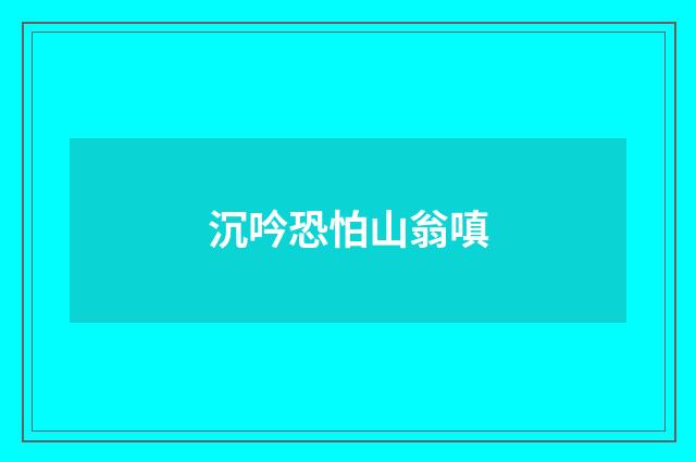 沉吟恐怕山翁嗔