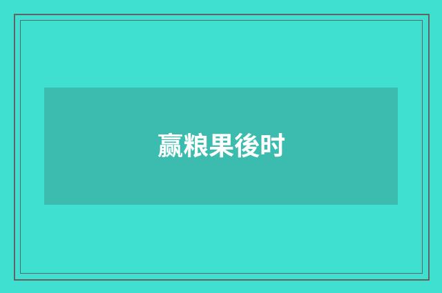 赢粮果後时