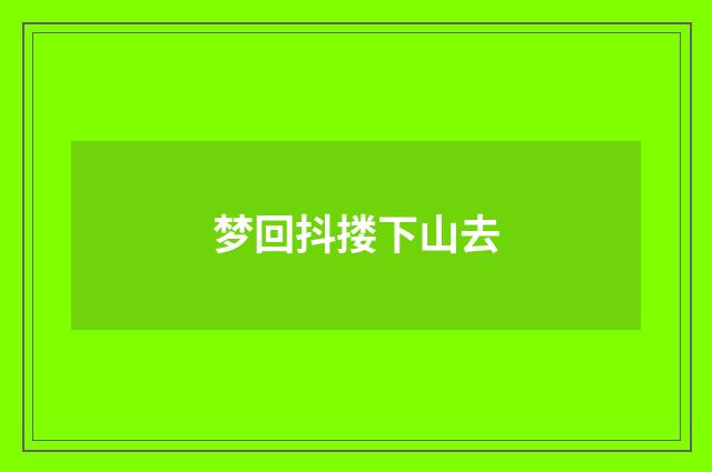 梦回抖搂下山去