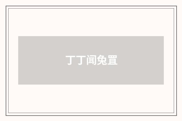 丁丁闻兔罝