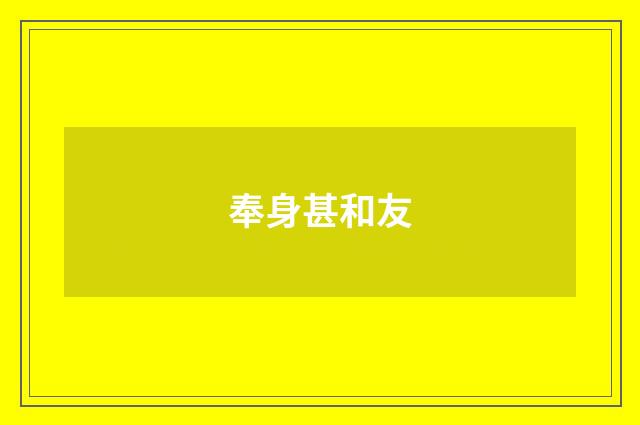 奉身甚和友