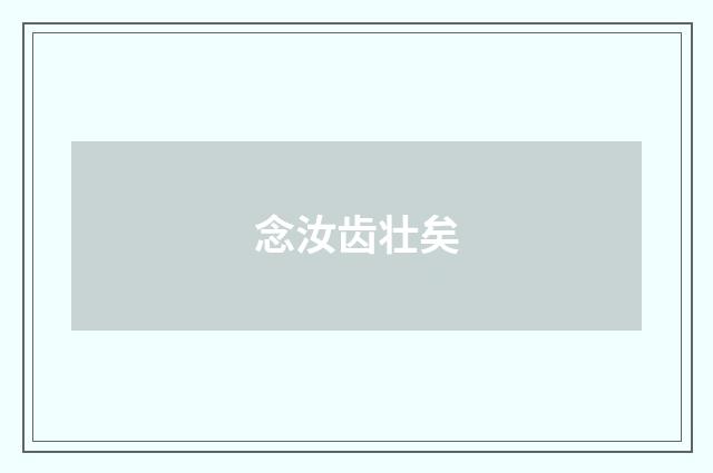 念汝齿壮矣