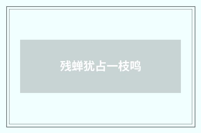 残蝉犹占一枝鸣