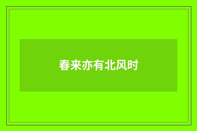 春来亦有北风时