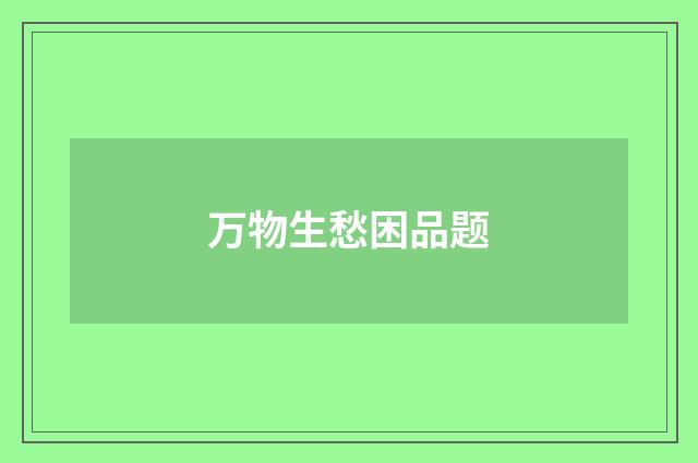 万物生愁困品题