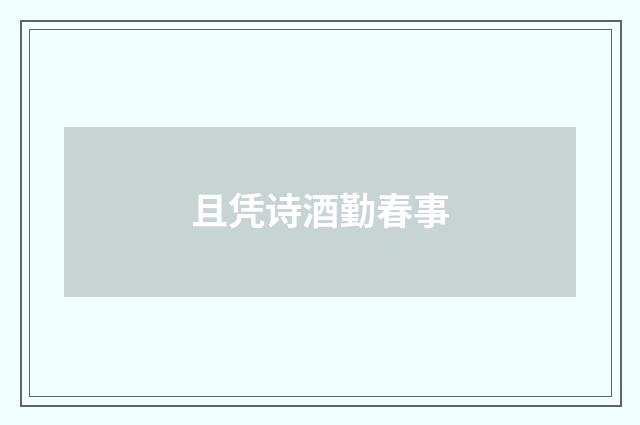 且凭诗酒勤春事