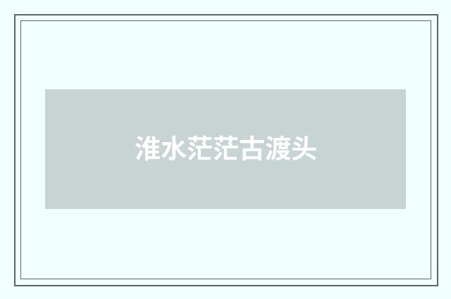 淮水茫茫古渡头