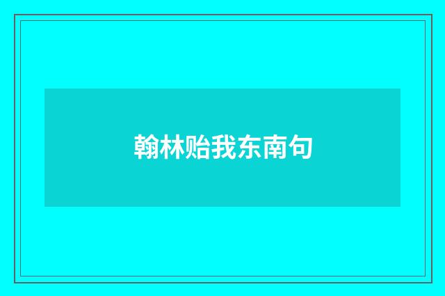 翰林贻我东南句