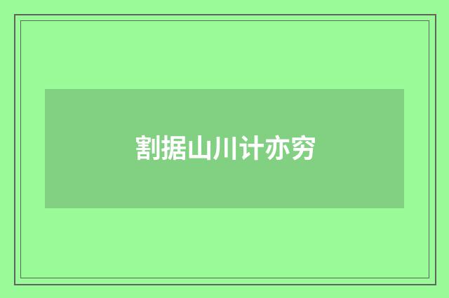割据山川计亦穷