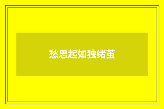 愁思起如独绪茧