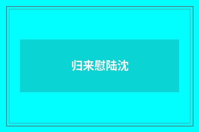 归来慰陆沈