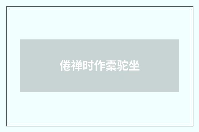 倦禅时作橐驼坐