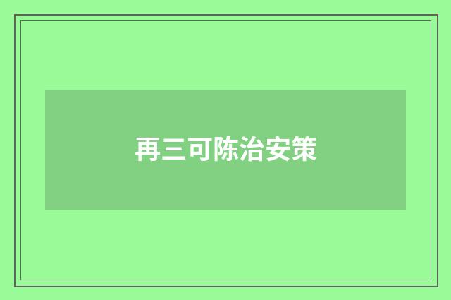 再三可陈治安策