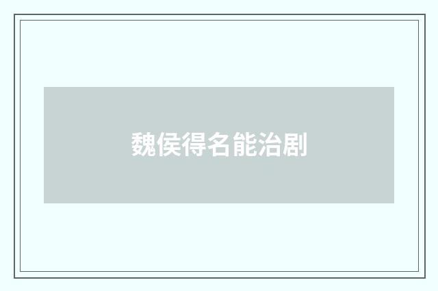 魏侯得名能治剧
