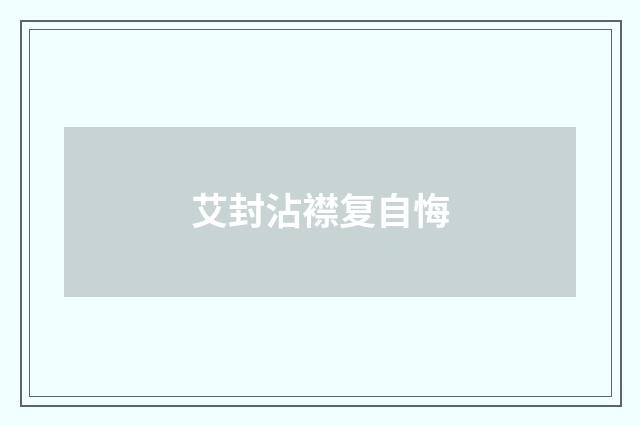 艾封沾襟复自悔