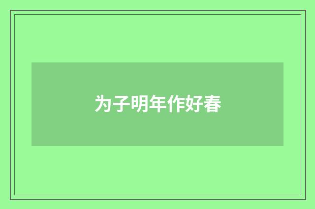 为子明年作好春