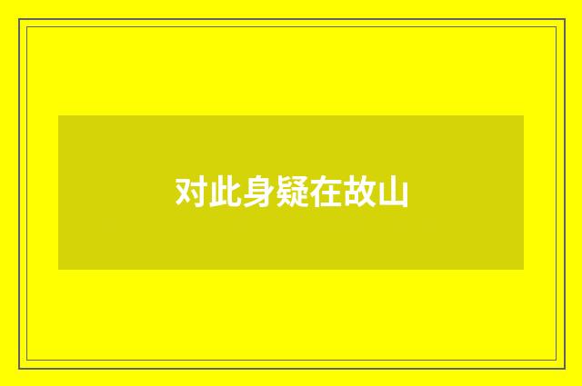 对此身疑在故山