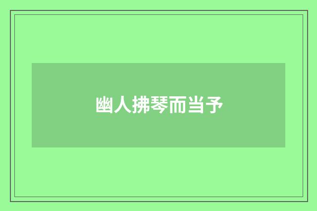 幽人拂琴而当予