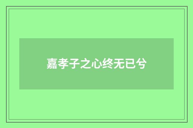 嘉孝子之心终无已兮