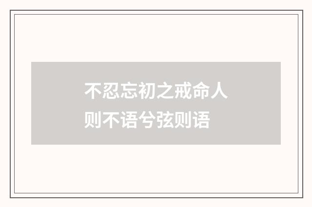 不忍忘初之戒命人则不语兮弦则语
