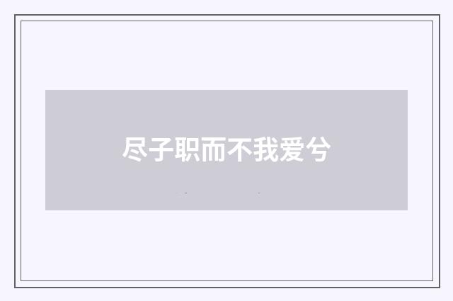 尽子职而不我爱兮