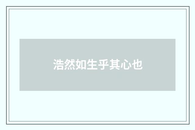 浩然如生乎其心也