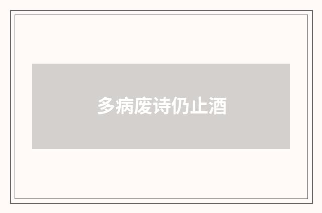 多病废诗仍止酒
