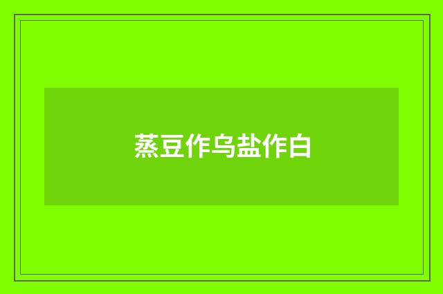 蒸豆作乌盐作白