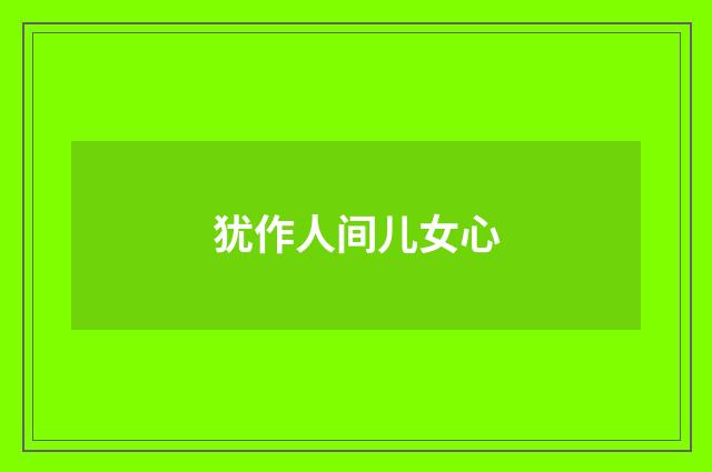 犹作人间儿女心