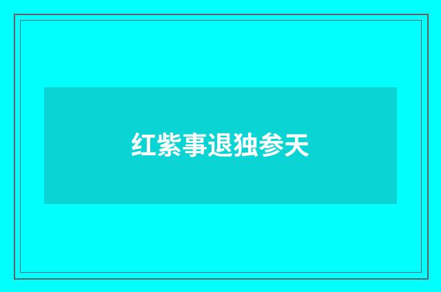 红紫事退独参天