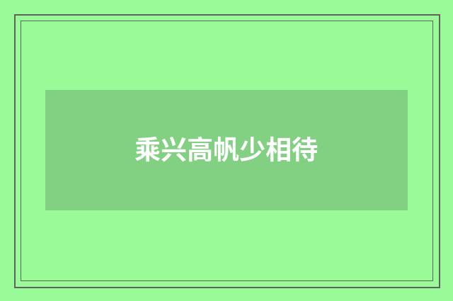 乘兴高帆少相待