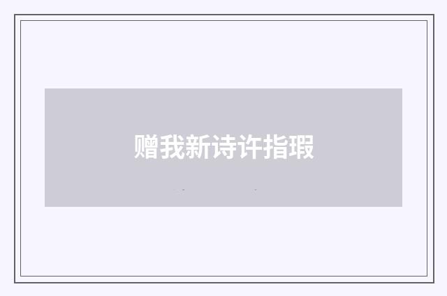 赠我新诗许指瑕