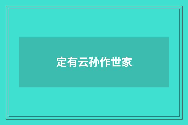 定有云孙作世家