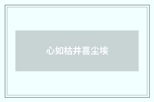 心如枯井喜尘埃