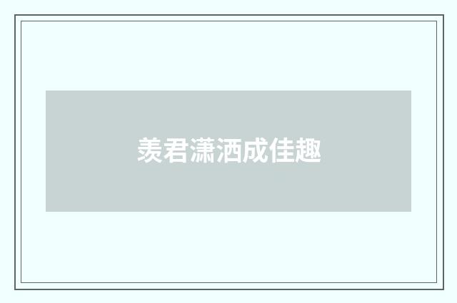 羡君潇洒成佳趣