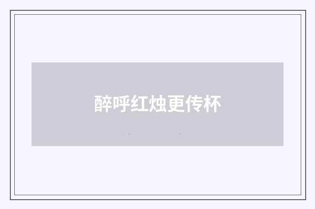 醉呼红烛更传杯