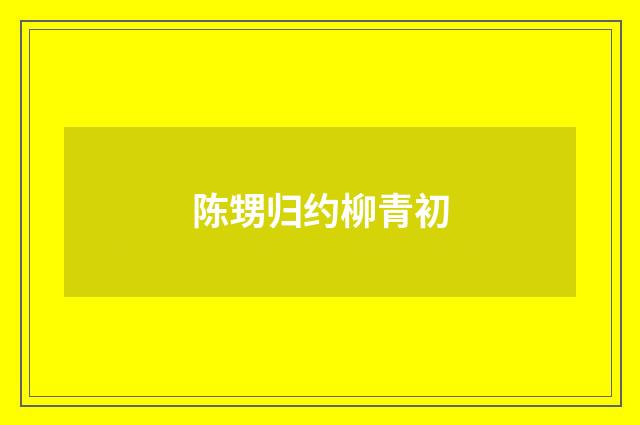 陈甥归约柳青初
