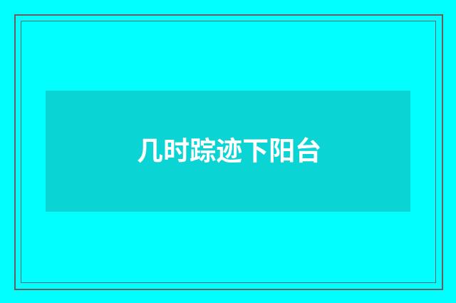 几时踪迹下阳台