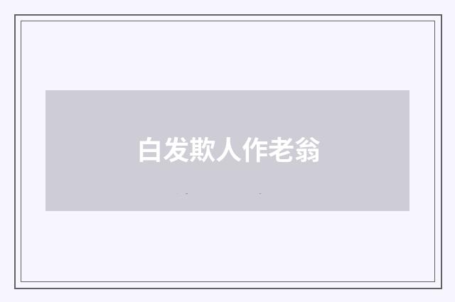 白发欺人作老翁