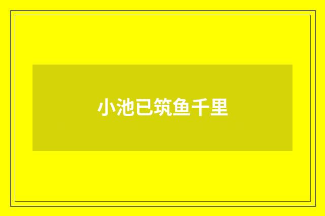 小池已筑鱼千里