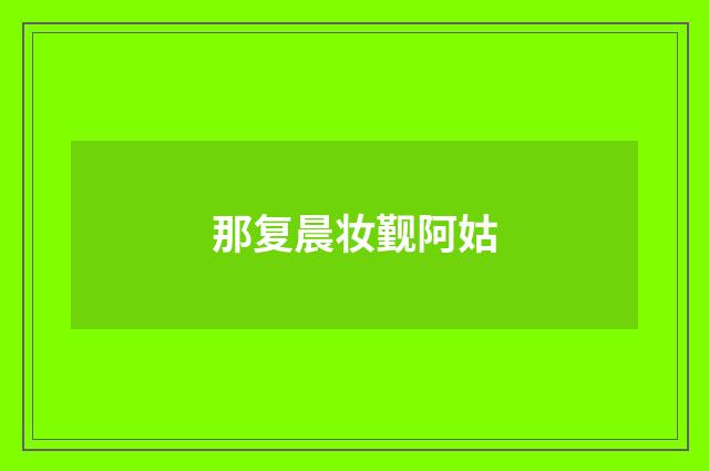 那复晨妆觐阿姑